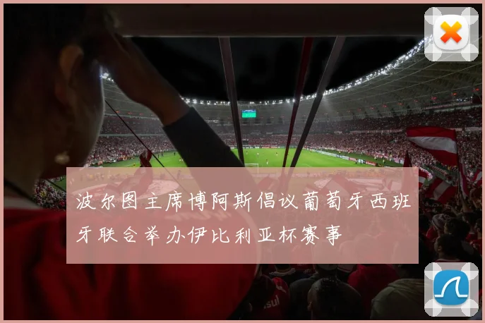 波尔图主席博阿斯倡议葡萄牙西班牙联合举办伊比利亚杯赛事