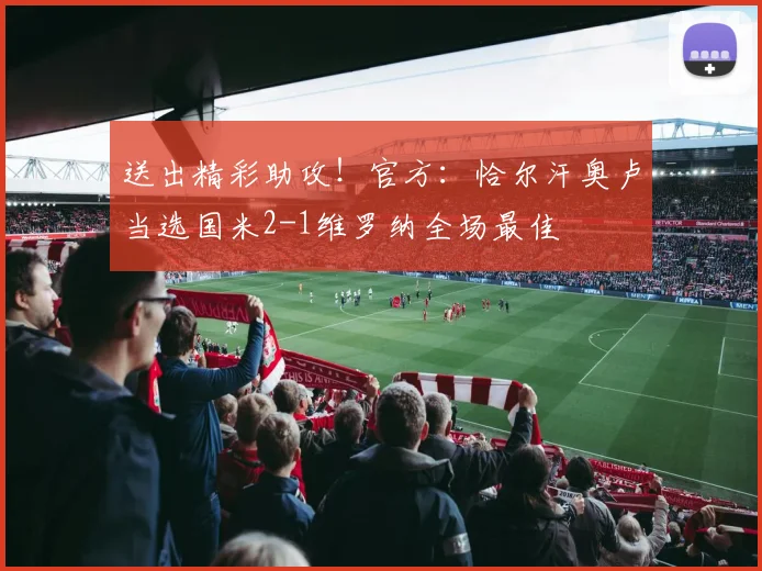 送出精彩助攻！官方：恰尔汗奥卢当选国米2-1维罗纳全场最佳