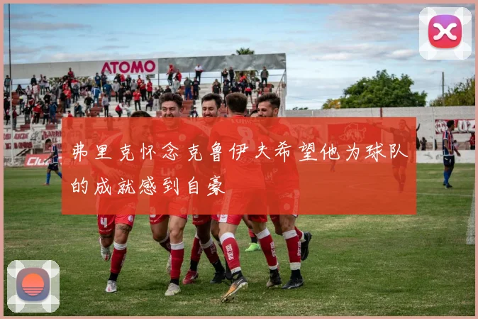 弗里克怀念克鲁伊夫希望他为球队的成就感到自豪
