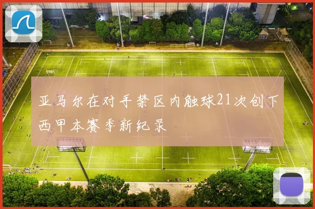 亚马尔在对手禁区内触球21次创下西甲本赛季新纪录