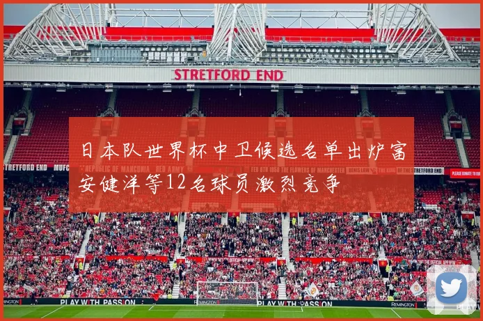 日本队世界杯中卫候选名单出炉富安健洋等12名球员激烈竞争
