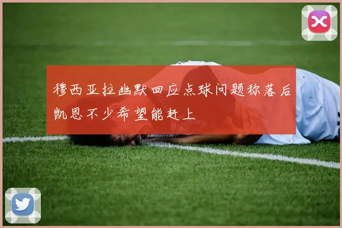 穆西亚拉幽默回应点球问题称落后凯恩不少希望能赶上