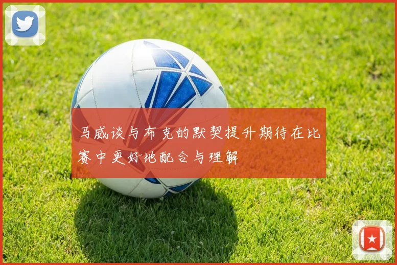 马威谈与布克的默契提升期待在比赛中更好地配合与理解