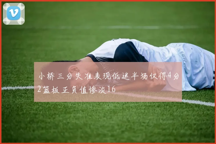 小桥三分失准表现低迷半场仅得4分2篮板正负值惨淡16