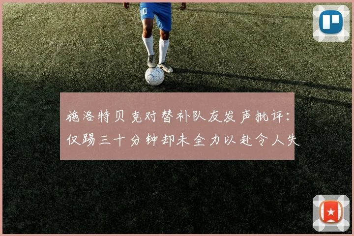 施洛特贝克对替补队友发声批评：仅踢三十分钟却未全力以赴令人失望