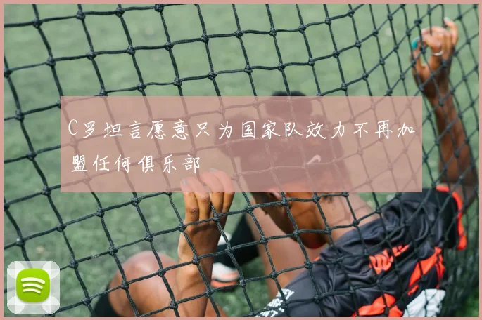 C罗坦言愿意只为国家队效力不再加盟任何俱乐部
