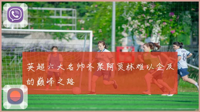 英超六大名帅齐聚阿莫林难以企及的巅峰之路